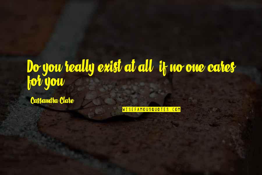 Cares Quotes By Cassandra Clare: Do you really exist at all, if no