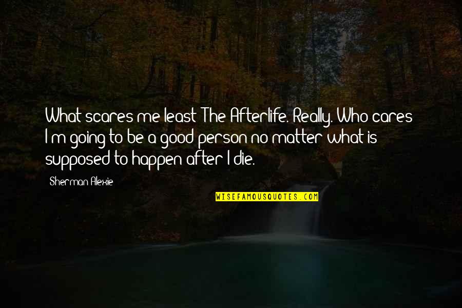 Cares Quotes By Sherman Alexie: What scares me least? The Afterlife. Really. Who