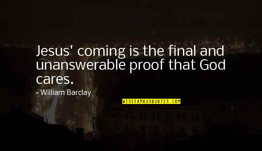 Cares Quotes By William Barclay: Jesus' coming is the final and unanswerable proof