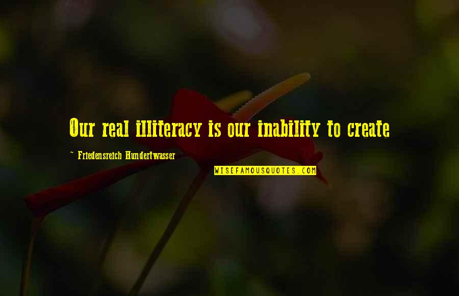 Caress My Body Quotes By Friedensreich Hundertwasser: Our real illiteracy is our inability to create