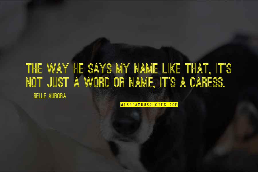 Caress Quotes By Belle Aurora: The way he says my name like that,