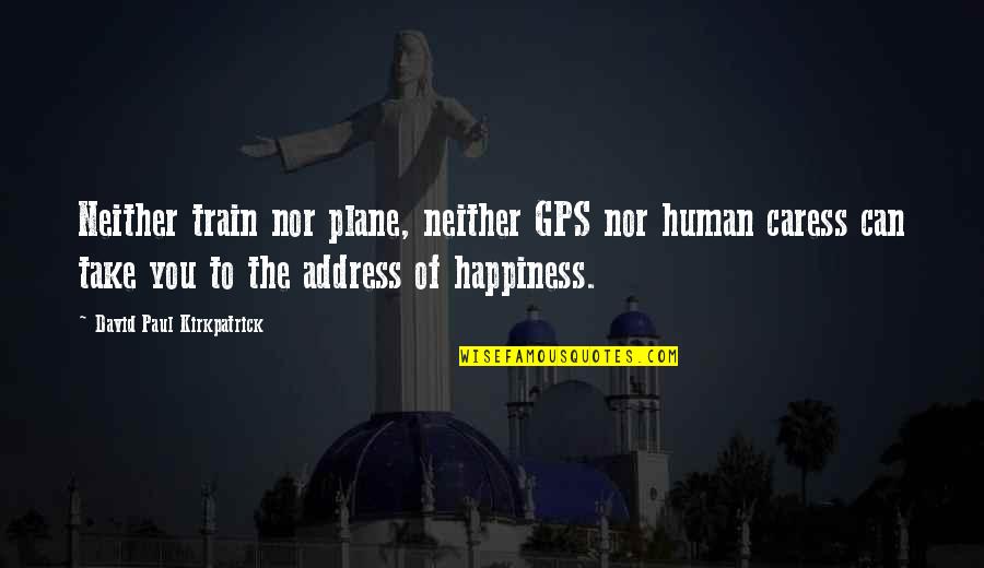 Caress Quotes By David Paul Kirkpatrick: Neither train nor plane, neither GPS nor human