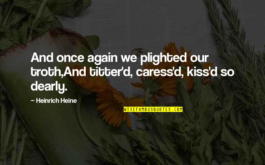 Caress Quotes By Heinrich Heine: And once again we plighted our troth,And titter'd,