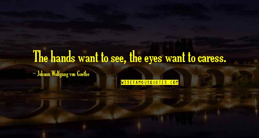 Caress Quotes By Johann Wolfgang Von Goethe: The hands want to see, the eyes want