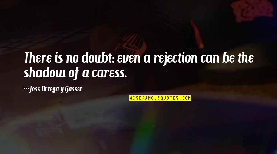 Caress Quotes By Jose Ortega Y Gasset: There is no doubt; even a rejection can