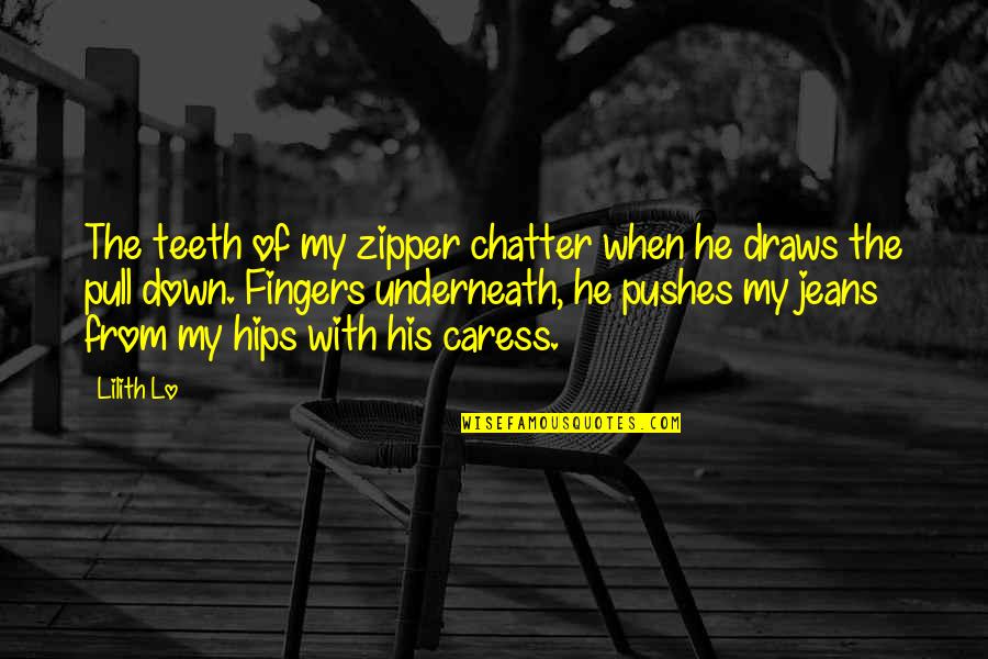 Caress Quotes By Lilith Lo: The teeth of my zipper chatter when he