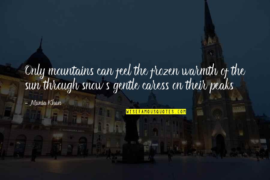 Caress Quotes By Munia Khan: Only mountains can feel the frozen warmth of
