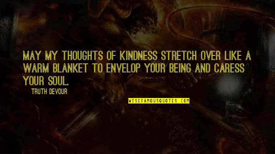 Caress Quotes By Truth Devour: May my thoughts of kindness stretch over like