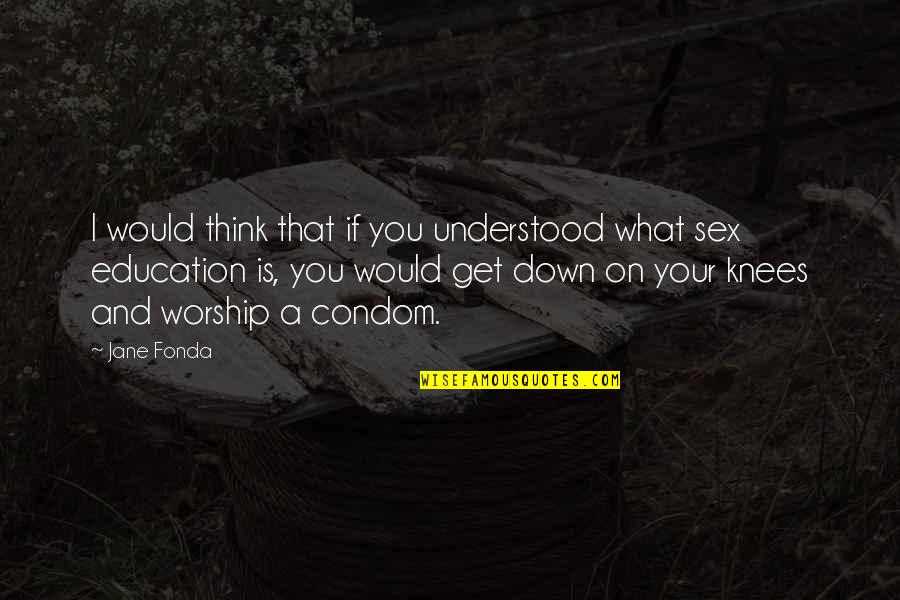 Caressa Booker Quotes By Jane Fonda: I would think that if you understood what Caressa Booker Quotes By Jane Fonda: I would think that if you understood what