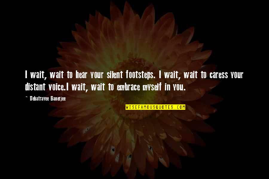 Caress'd Quotes By Debatrayee Banerjee: I wait, wait to hear your silent footsteps.