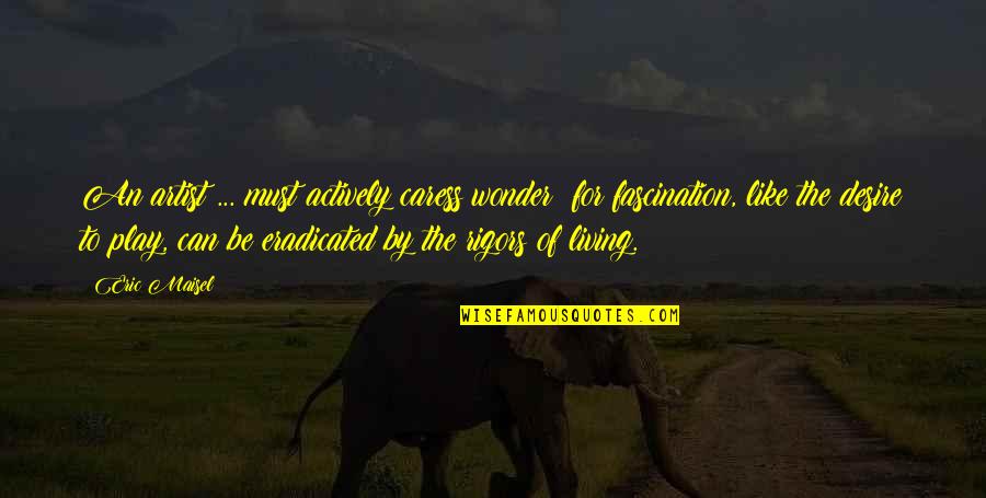Caress'd Quotes By Eric Maisel: An artist ... must actively caress wonder: for Caress'd Quotes By Eric Maisel: An artist ... must actively caress wonder: for