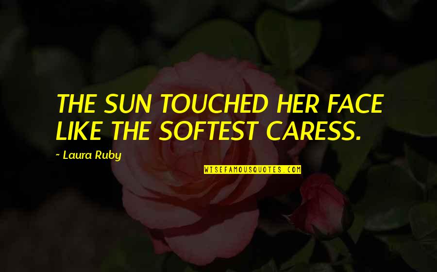 Caress'd Quotes By Laura Ruby: THE SUN TOUCHED HER FACE LIKE THE SOFTEST
