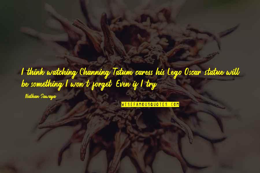 Caress'd Quotes By Nathan Sawaya: I think watching Channing Tatum caress his Lego Caress'd Quotes By Nathan Sawaya: I think watching Channing Tatum caress his Lego