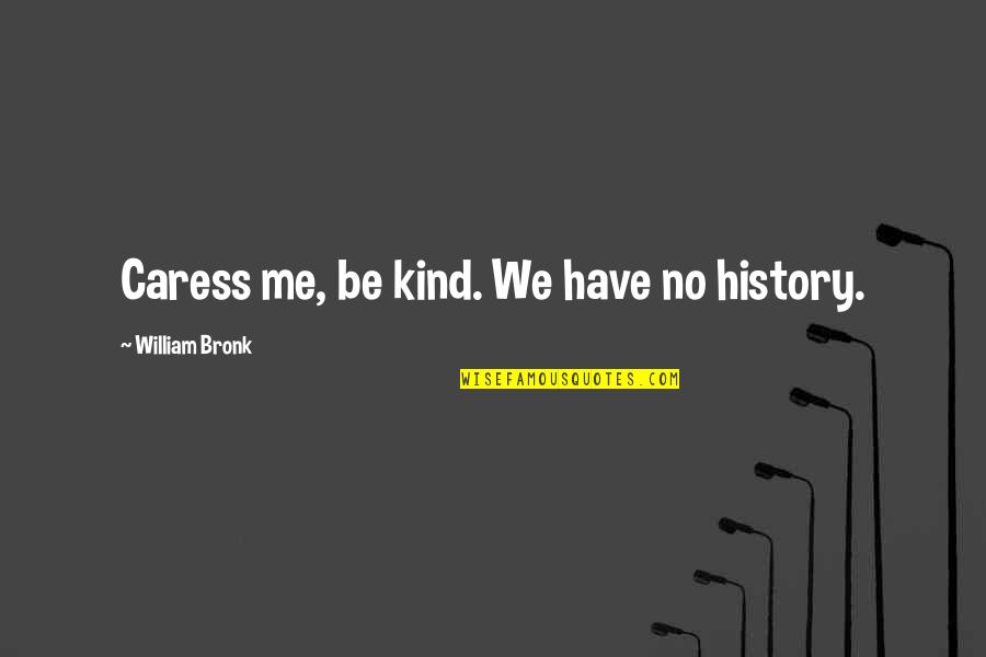 Caress'd Quotes By William Bronk: Caress me, be kind. We have no history.