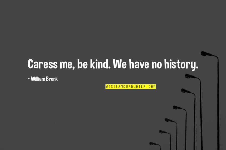 Caress'd Quotes By William Bronk: Caress me, be kind. We have no history. Caress'd Quotes By William Bronk: Caress me, be kind. We have no history.