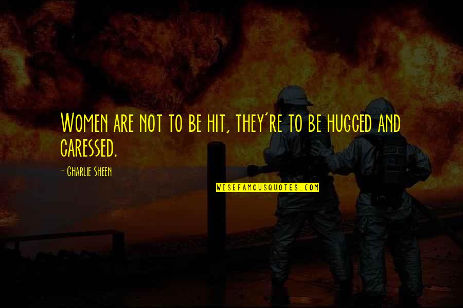 Caressed Quotes By Charlie Sheen: Women are not to be hit, they're to Caressed Quotes By Charlie Sheen: Women are not to be hit, they're to