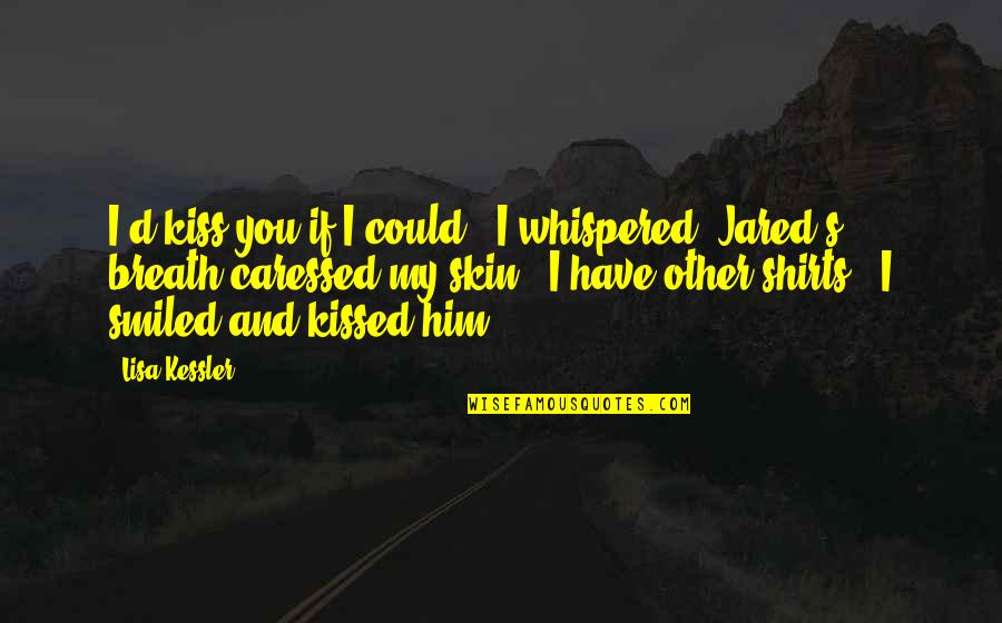 Caressed Quotes By Lisa Kessler: I'd kiss you if I could," I whispered. Caressed Quotes By Lisa Kessler: I'd kiss you if I could," I whispered.