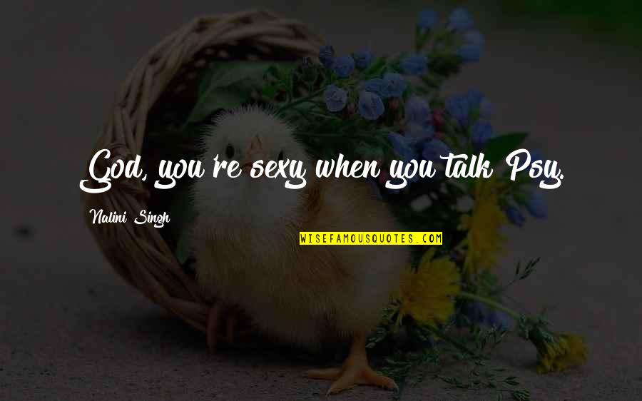 Caressed Quotes By Nalini Singh: God, you're sexy when you talk Psy. Caressed Quotes By Nalini Singh: God, you're sexy when you talk Psy.