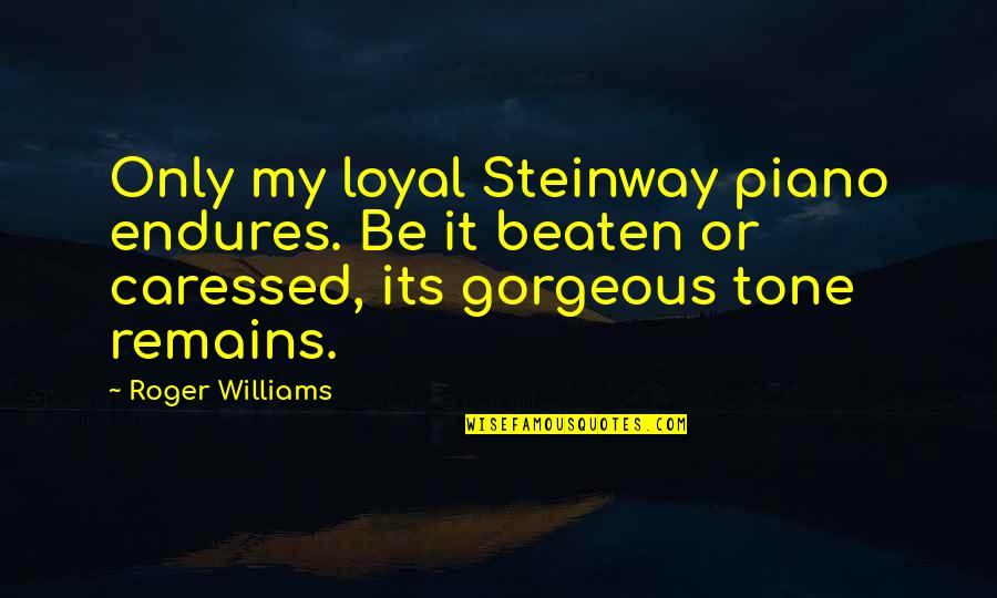 Caressed Quotes By Roger Williams: Only my loyal Steinway piano endures. Be it Caressed Quotes By Roger Williams: Only my loyal Steinway piano endures. Be it