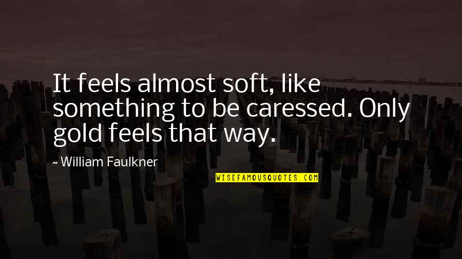 Caressed Quotes By William Faulkner: It feels almost soft, like something to be