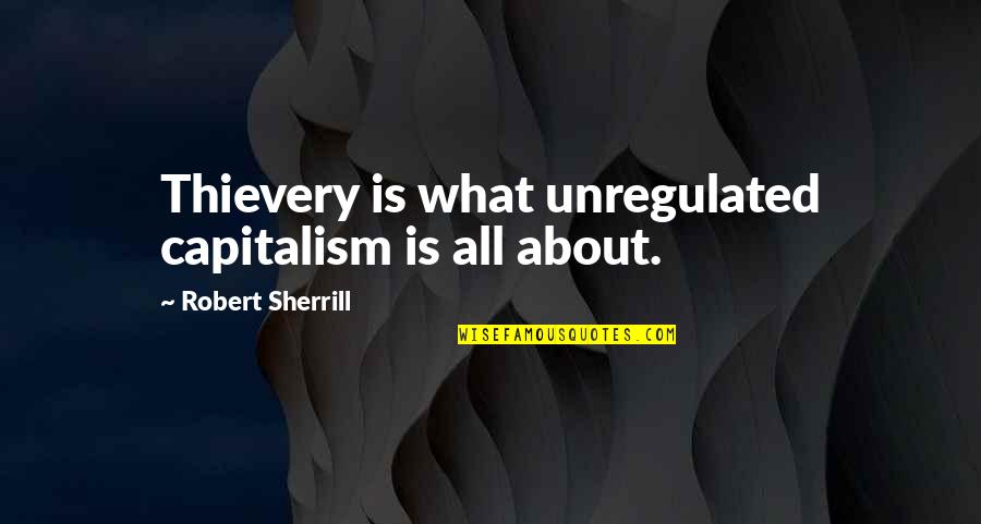 Caressent Care Quotes By Robert Sherrill: Thievery is what unregulated capitalism is all about.