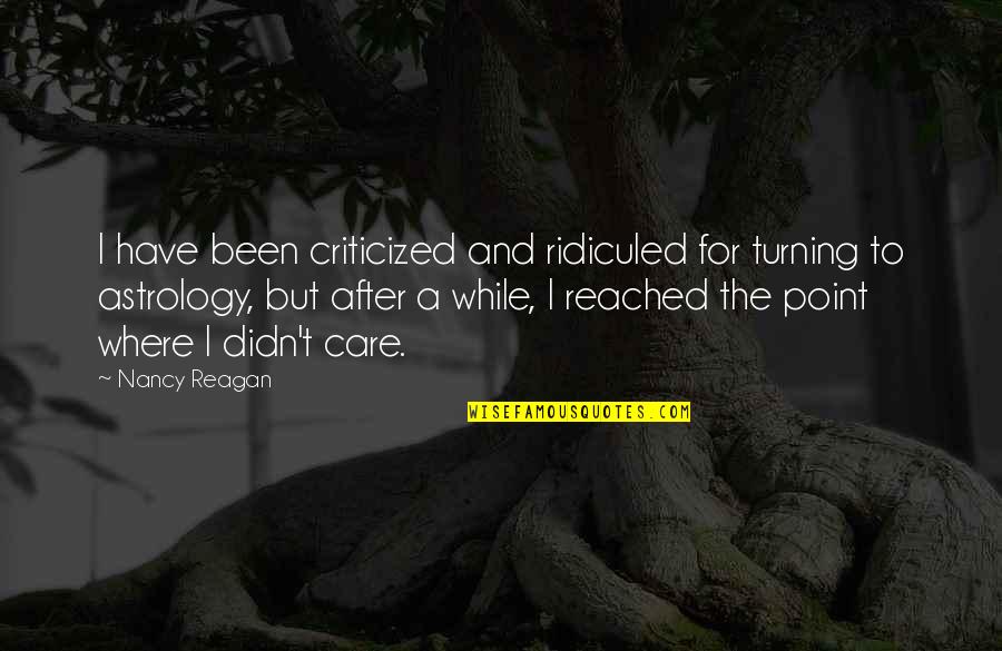Caresser Les Quotes By Nancy Reagan: I have been criticized and ridiculed for turning
