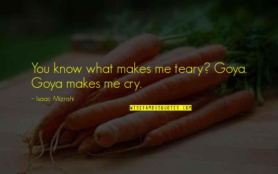 Caresser Une Quotes By Isaac Mizrahi: You know what makes me teary? Goya. Goya Caresser Une Quotes By Isaac Mizrahi: You know what makes me teary? Goya. Goya