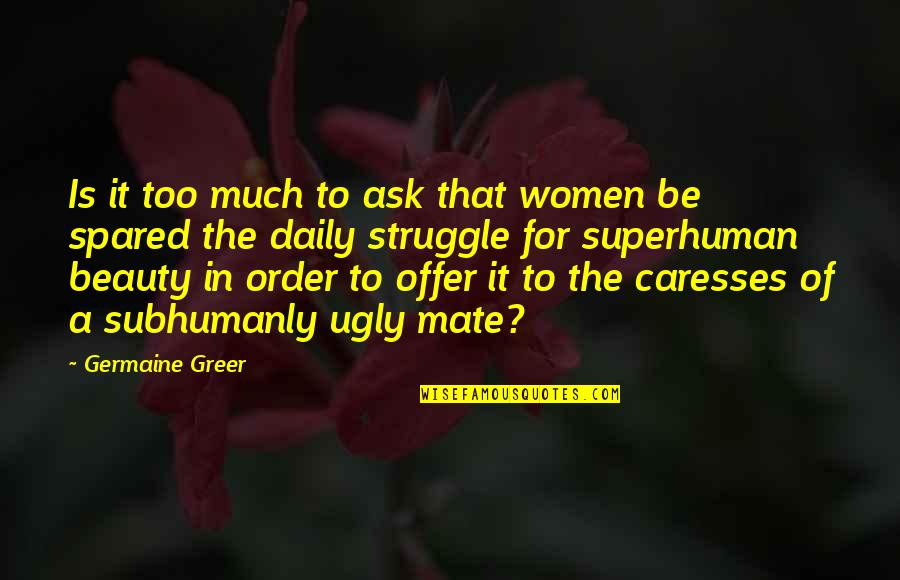 Caresses Quotes By Germaine Greer: Is it too much to ask that women