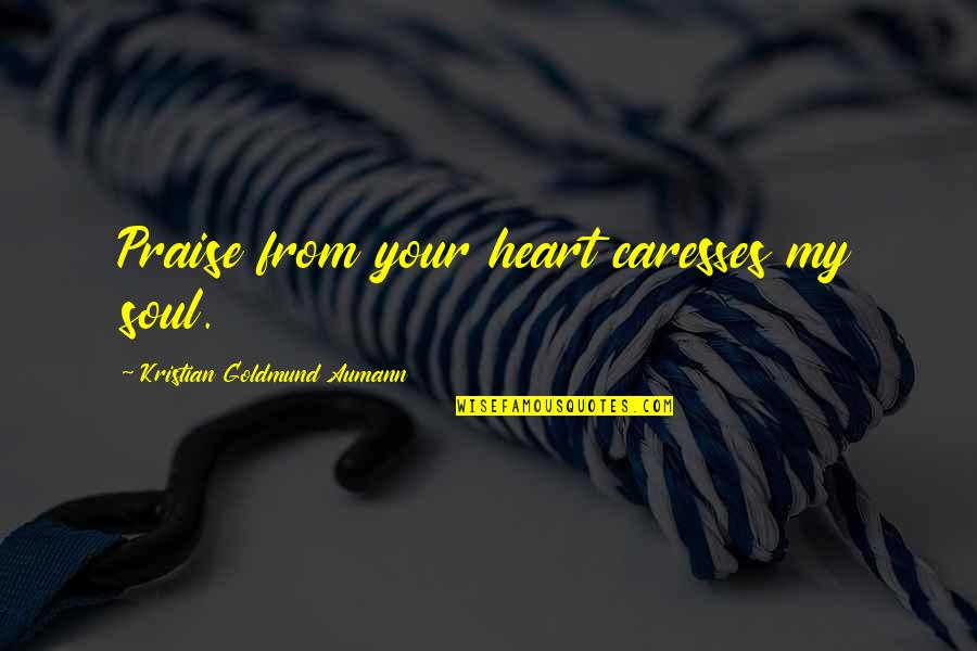 Caresses Quotes By Kristian Goldmund Aumann: Praise from your heart caresses my soul.