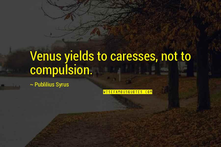 Caresses Quotes By Publilius Syrus: Venus yields to caresses, not to compulsion.
