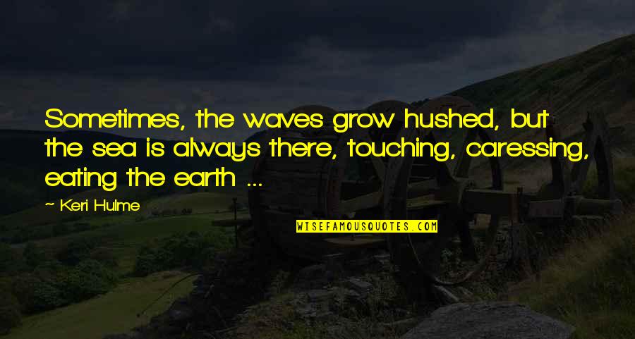 Caressing You Quotes By Keri Hulme: Sometimes, the waves grow hushed, but the sea