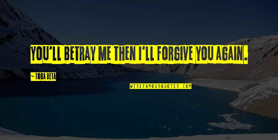 Caressingly Quotes By Toba Beta: You'll betray me then I'll forgive you again.