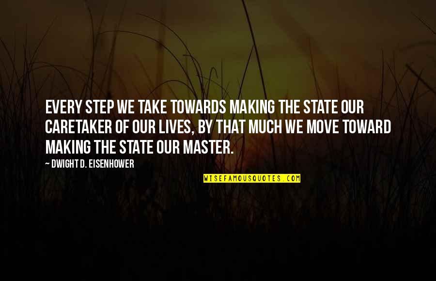 Caretaker Quotes By Dwight D. Eisenhower: Every step we take towards making the State