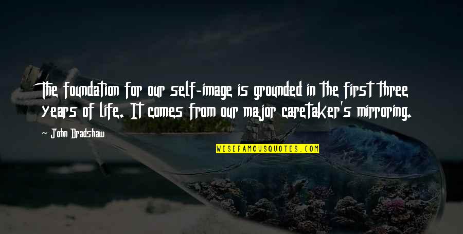 Caretaker Quotes By John Bradshaw: The foundation for our self-image is grounded in