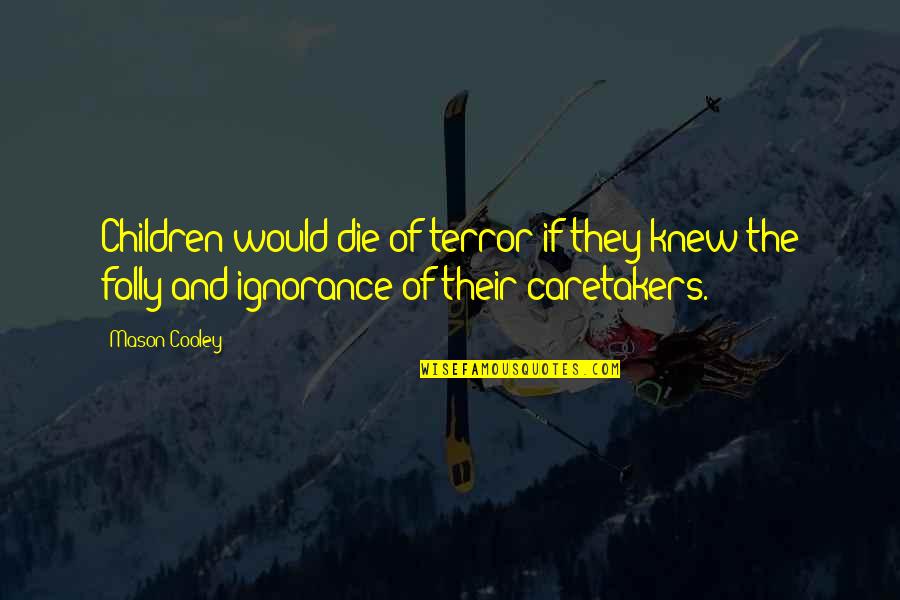 Caretakers Quotes By Mason Cooley: Children would die of terror if they knew