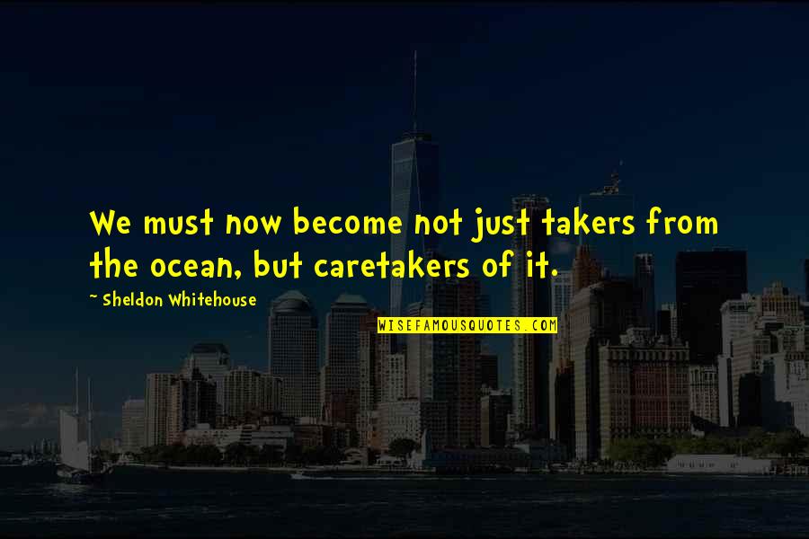 Caretakers Quotes By Sheldon Whitehouse: We must now become not just takers from
