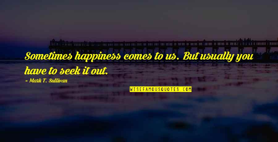 Carethy Quotes By Mark T. Sullivan: Sometimes happiness comes to us. But usually you