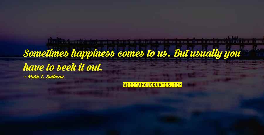 Carethy Quotes By Mark T. Sullivan: Sometimes happiness comes to us. But usually you Carethy Quotes By Mark T. Sullivan: Sometimes happiness comes to us. But usually you