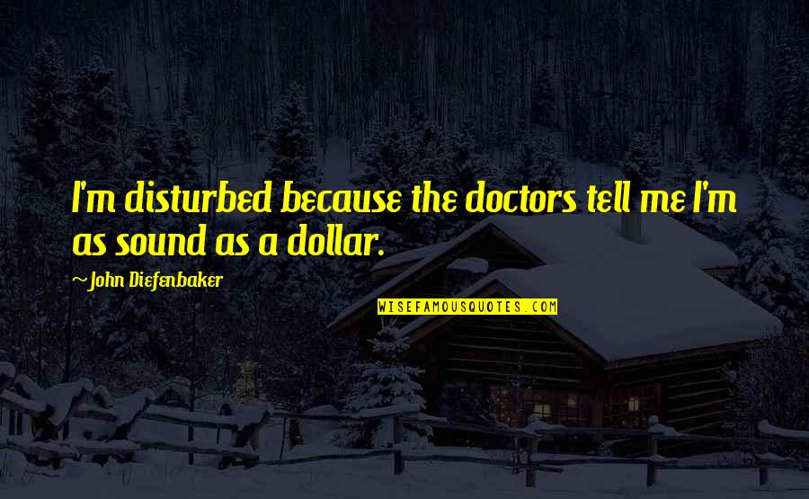 Carette Place Quotes By John Diefenbaker: I'm disturbed because the doctors tell me I'm Carette Place Quotes By John Diefenbaker: I'm disturbed because the doctors tell me I'm