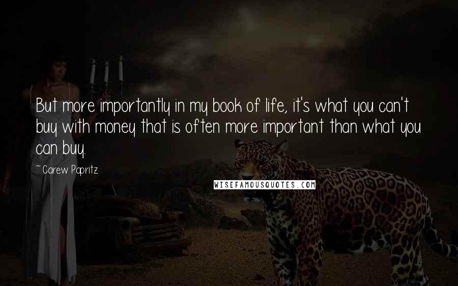 Carew Papritz quotes: But more importantly in my book of life, it's what you can't buy with money that is often more important than what you can buy.