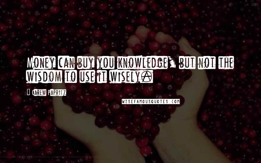 Carew Papritz quotes: Money can buy you knowledge, but not the wisdom to use it wisely.