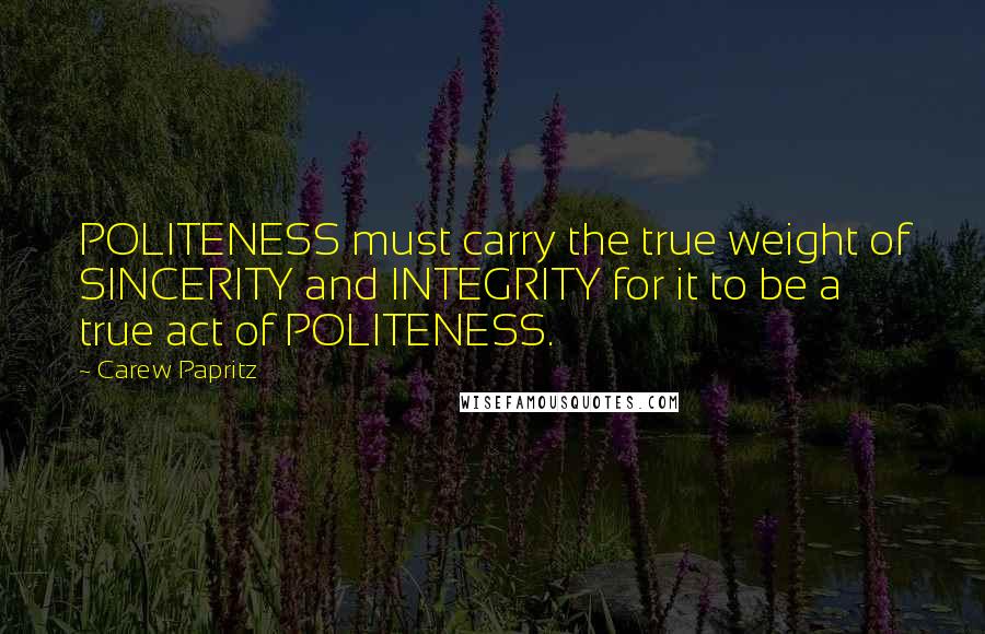 Carew Papritz quotes: POLITENESS must carry the true weight of SINCERITY and INTEGRITY for it to be a true act of POLITENESS.