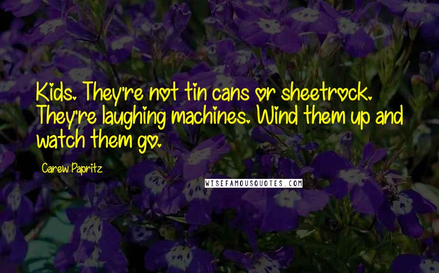 Carew Papritz quotes: Kids. They're not tin cans or sheetrock. They're laughing machines. Wind them up and watch them go.