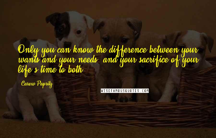 Carew Papritz quotes: Only you can know the difference between your wants and your needs, and your sacrifice of your life's time to both.