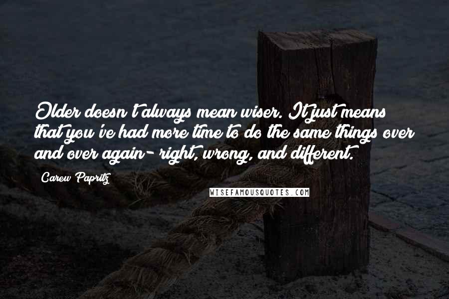 Carew Papritz quotes: Older doesn't always mean wiser. It just means that you've had more time to do the same things over and over again- right, wrong, and different.