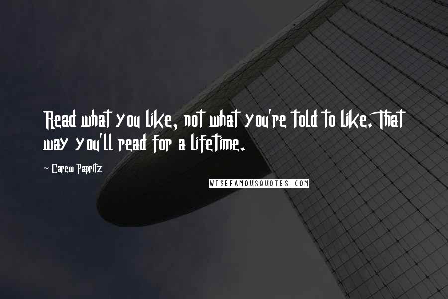 Carew Papritz quotes: Read what you like, not what you're told to like. That way you'll read for a lifetime.