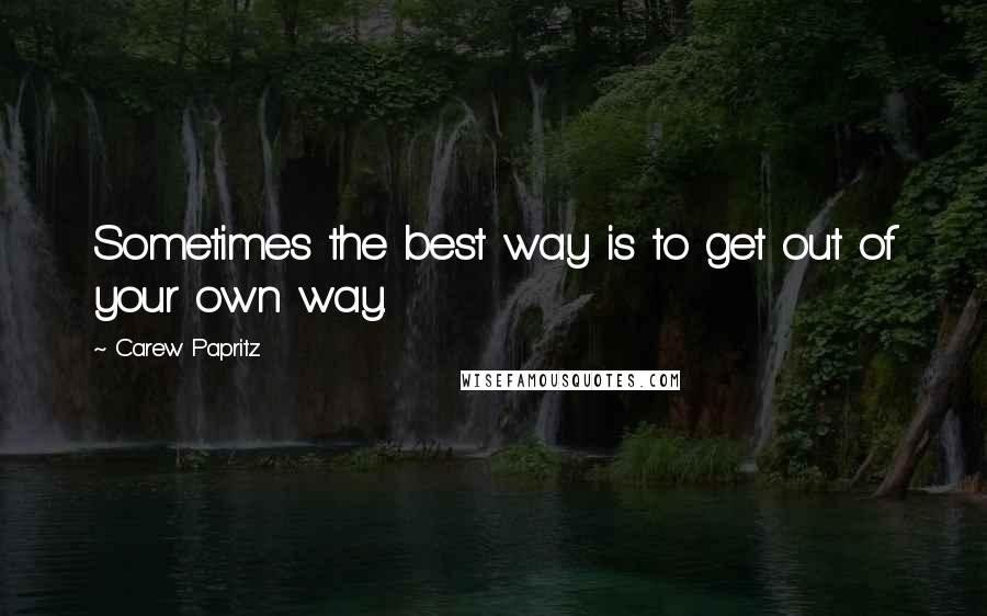 Carew Papritz quotes: Sometimes the best way is to get out of your own way.