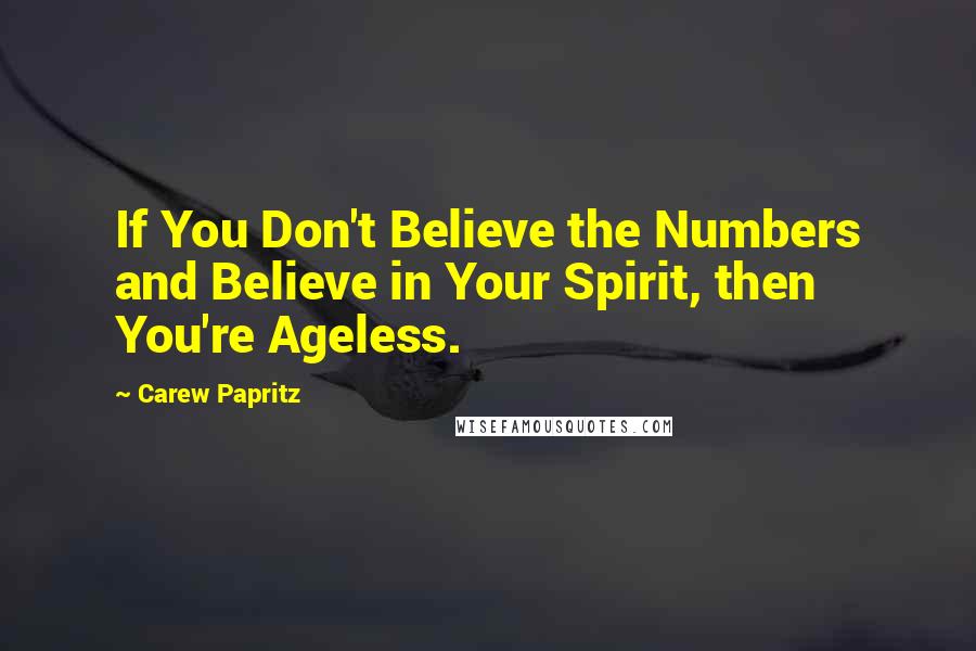 Carew Papritz quotes: If You Don't Believe the Numbers and Believe in Your Spirit, then You're Ageless.