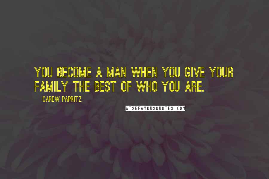 Carew Papritz quotes: You become a man when you give your family the best of who you are.