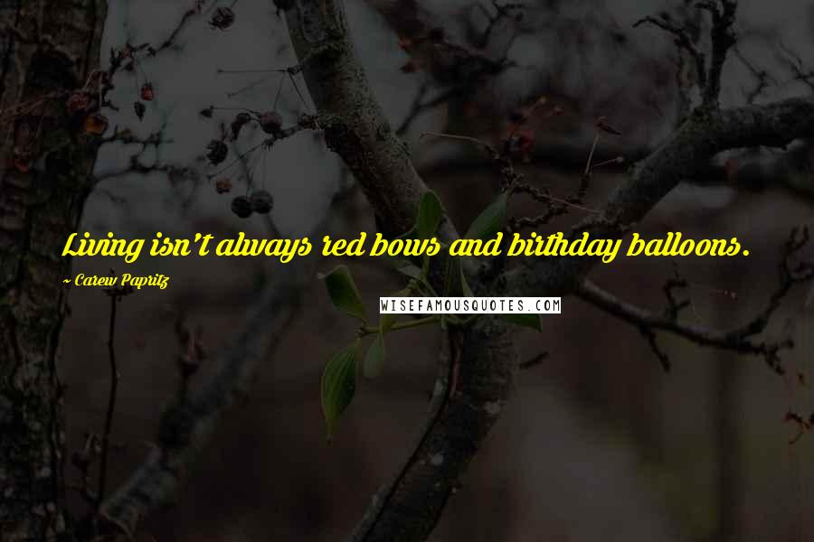 Carew Papritz quotes: Living isn't always red bows and birthday balloons.